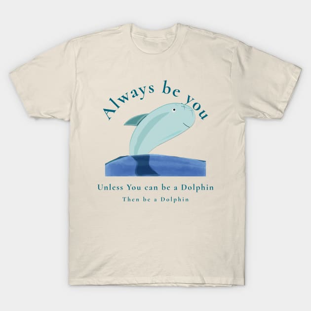 Always be You unless you can be a Dolphin then be a Dolphin T-Shirt by Aj@Co.